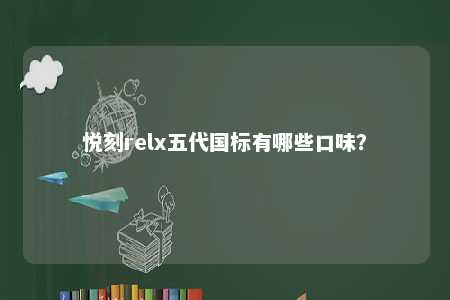 悦刻relx五代国标有哪些口味
？ 